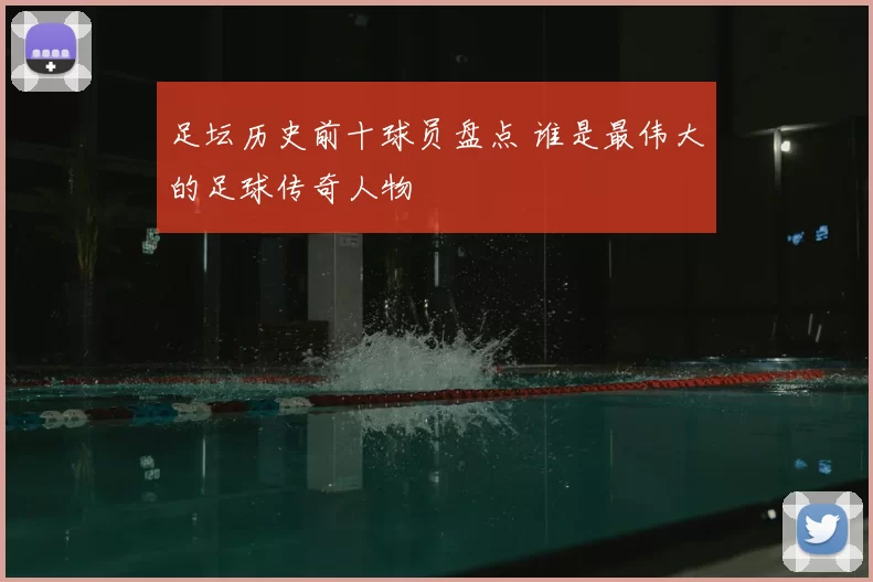 足坛历史前十球员盘点 谁是最伟大的足球传奇人物