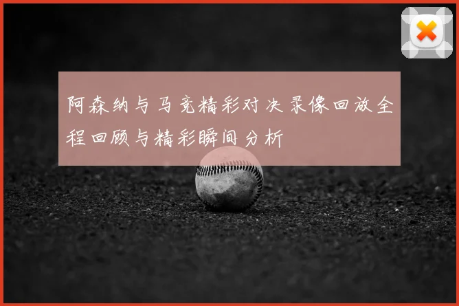 阿森纳与马竞精彩对决录像回放全程回顾与精彩瞬间分析