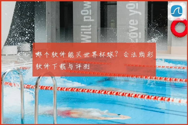 哪个软件能买世界杯球？合法购彩软件下载与评测
