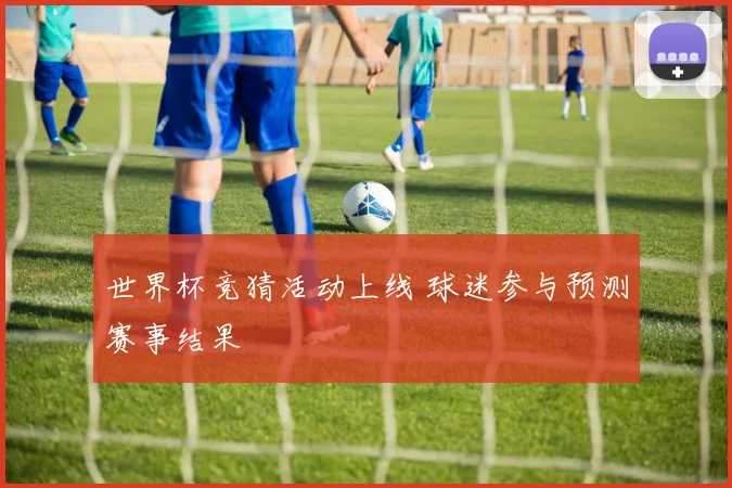 世界杯竞猜活动上线 球迷参与预测赛事结果