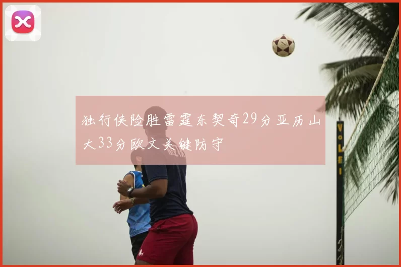 独行侠险胜雷霆东契奇29分亚历山大33分欧文关键防守