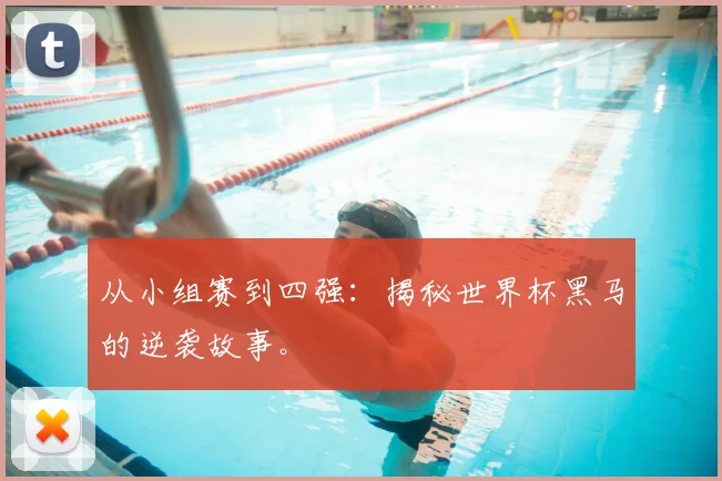 从小组赛到四强：揭秘世界杯黑马的逆袭故事。