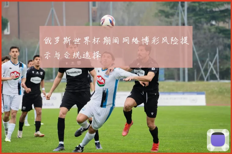 俄罗斯世界杯期间网络博彩风险提示与合规选择