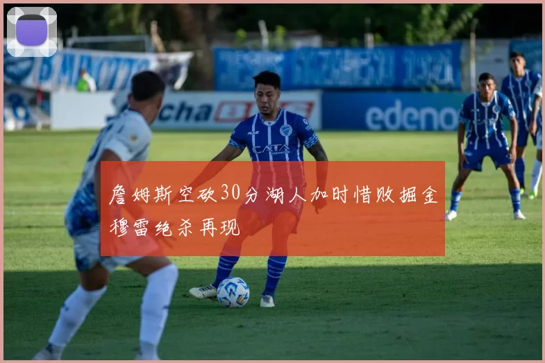 詹姆斯空砍30分湖人加时惜败掘金穆雷绝杀再现