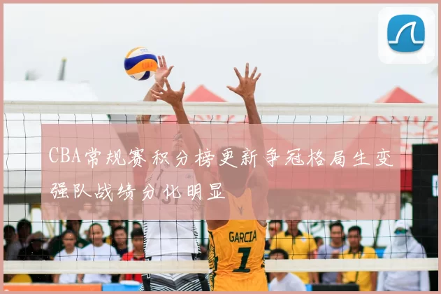 CBA常规赛积分榜更新争冠格局生变强队战绩分化明显