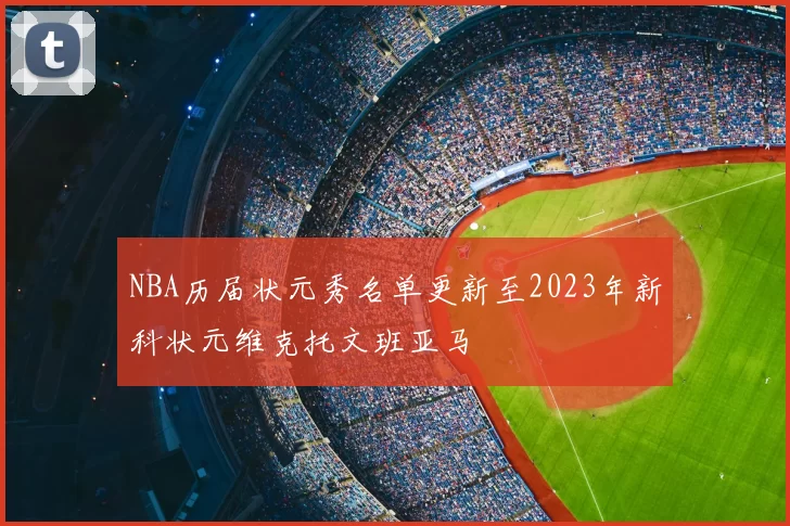 NBA历届状元秀名单更新至2023年新科状元维克托文班亚马