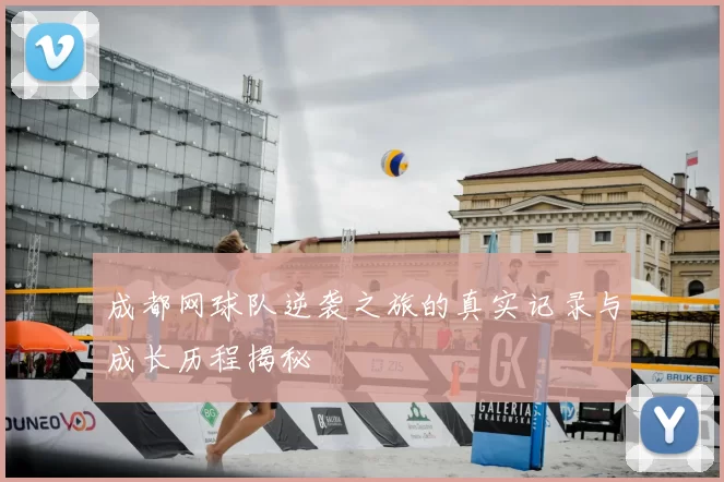 成都网球队逆袭之旅的真实记录与成长历程揭秘