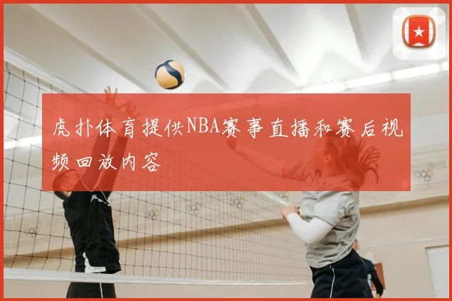 虎扑体育提供NBA赛事直播和赛后视频回放内容