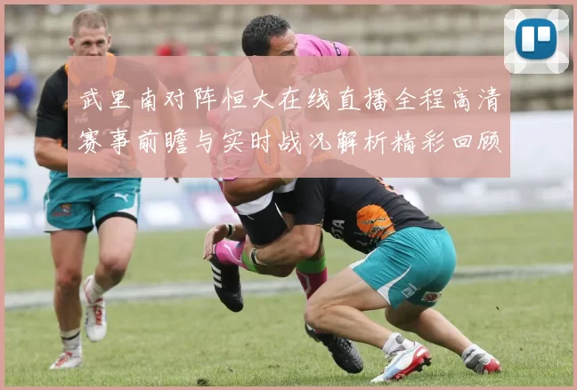 武里南对阵恒大在线直播全程高清赛事前瞻与实时战况解析精彩回顾