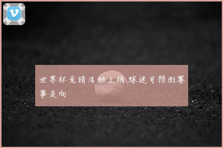 世界杯竞猜活动上线 球迷可预测赛事走向