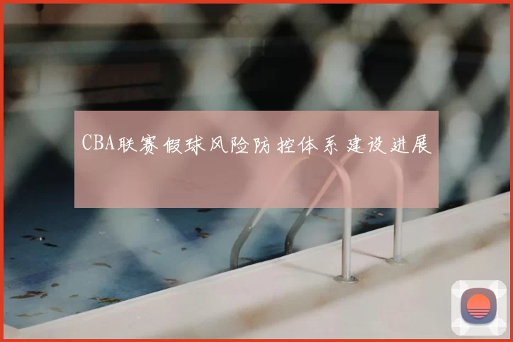 CBA联赛假球风险防控体系建设进展