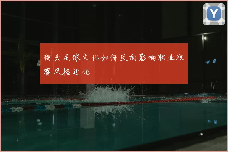街头足球文化如何反向影响职业联赛风格进化