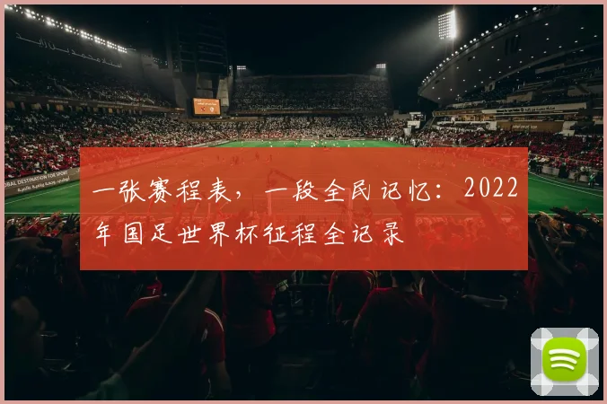 一张赛程表,一段全民记忆:2022年国足世界杯征程全记录