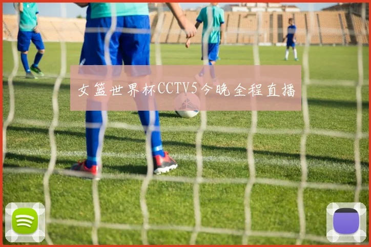 女篮世界杯CCTV5今晚全程直播