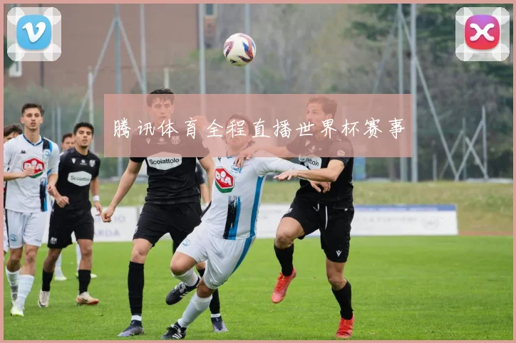 腾讯体育全程直播世界杯赛事