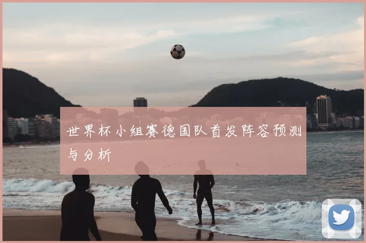 世界杯小组赛德国队首发阵容预测与分析