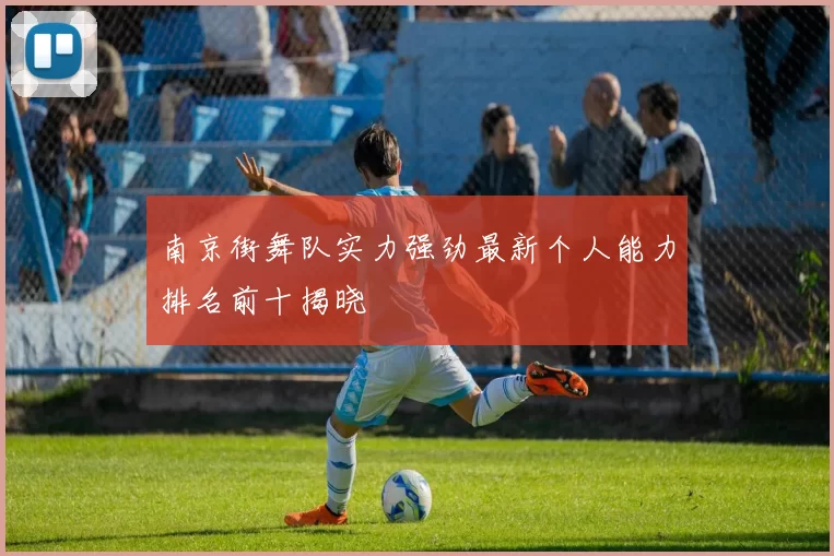 南京街舞队实力强劲最新个人能力排名前十揭晓