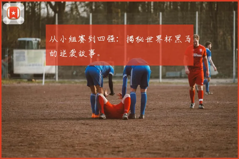 从小组赛到四强:揭秘世界杯黑马的逆袭故事。