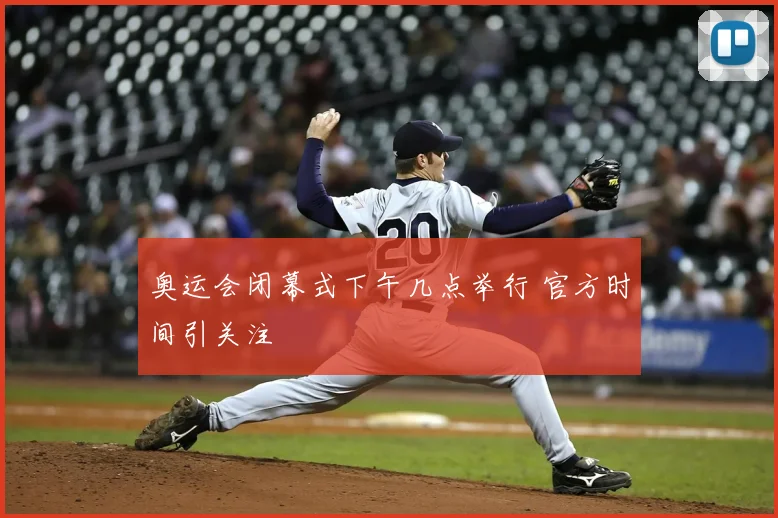 奥运会闭幕式下午几点举行 官方时间引关注