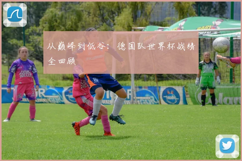 从巅峰到低谷:德国队世界杯战绩全回顾