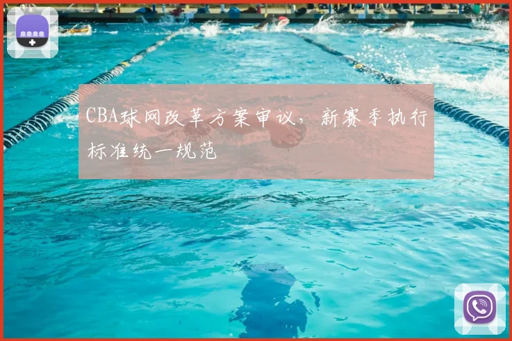 CBA球网改革方案审议,新赛季执行标准统一规范