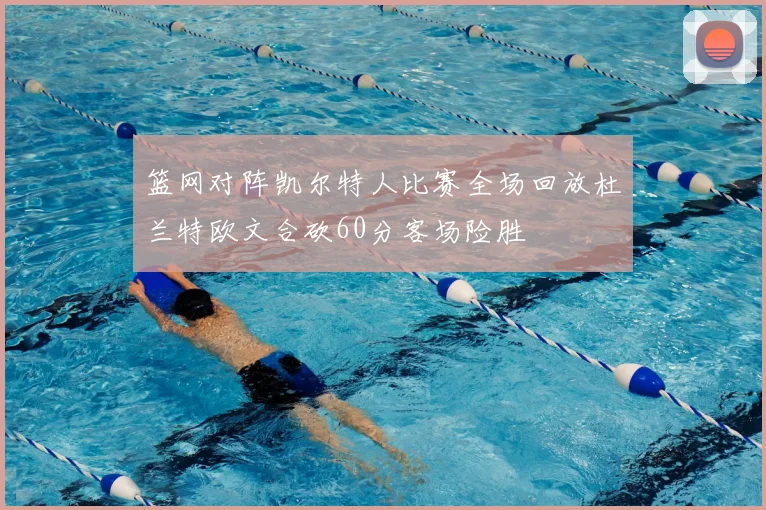篮网对阵凯尔特人比赛全场回放杜兰特欧文合砍60分客场险胜