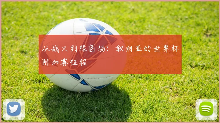 从战火到绿茵场:叙利亚的世界杯附加赛征程