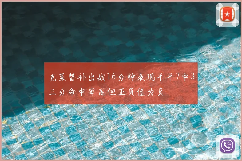 克莱替补出战16分钟表现平平7中3三分命中率高但正负值为负