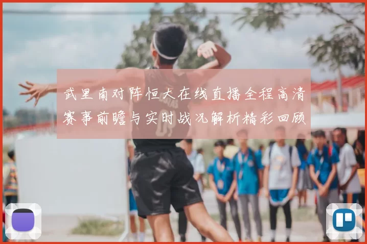 武里南对阵恒大在线直播全程高清赛事前瞻与实时战况解析精彩回顾