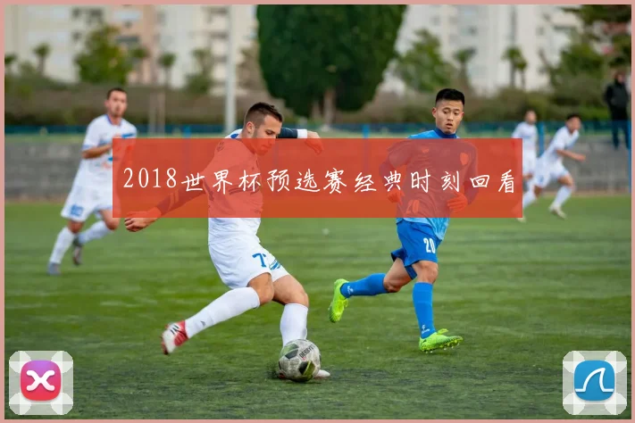2018世界杯预选赛经典时刻回看