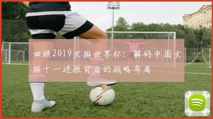 回顾2019女排世界杯:解码中国女排十一连胜背后的战略布局