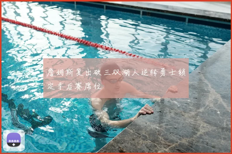詹姆斯复出砍三双湖人逆转勇士锁定季后赛席位