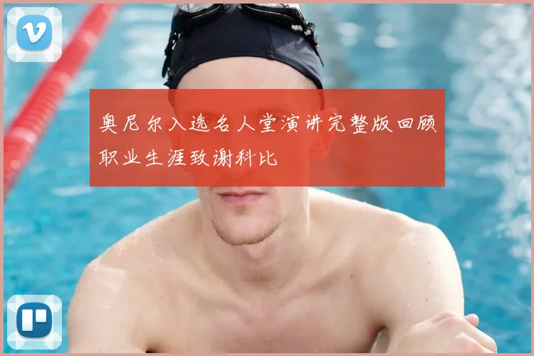 奥尼尔入选名人堂演讲完整版回顾职业生涯致谢科比