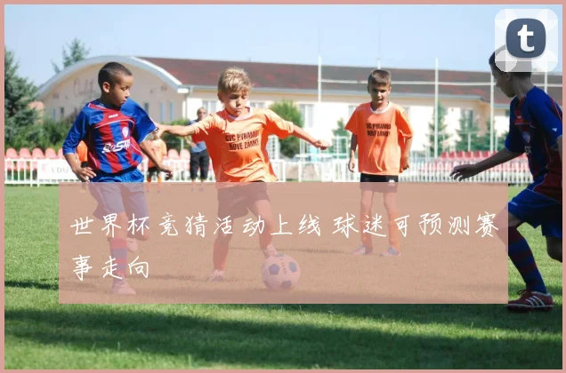 世界杯竞猜活动上线 球迷可预测赛事走向