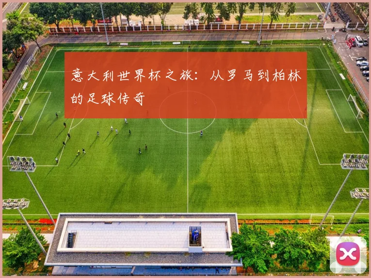 意大利世界杯之旅:从罗马到柏林的足球传奇