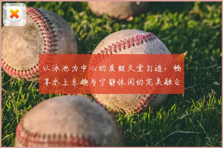 以泳池为中心的度假天堂打造，畅享水上乐趣与宁静休闲的完美融合