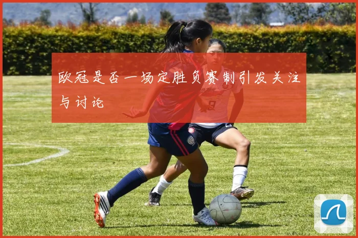 欧冠是否一场定胜负赛制引发关注与讨论