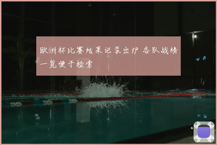 欧洲杯比赛结果记录出炉 各队战绩一览便于检索