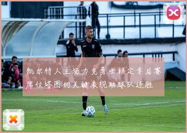 凯尔特人主场力克勇士锁定季后赛席位塔图姆关键表现助球队连胜