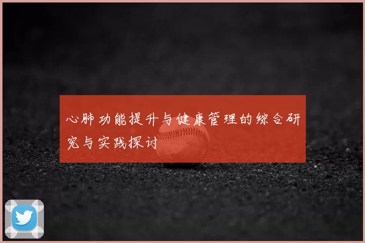 心肺功能提升与健康管理的综合研究与实践探讨