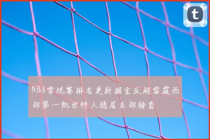 NBA常规赛排名更新掘金反超雷霆西部第一凯尔特人稳居东部榜首