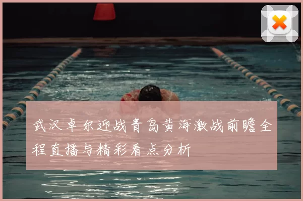 武汉卓尔迎战青岛黄海激战前瞻全程直播与精彩看点分析