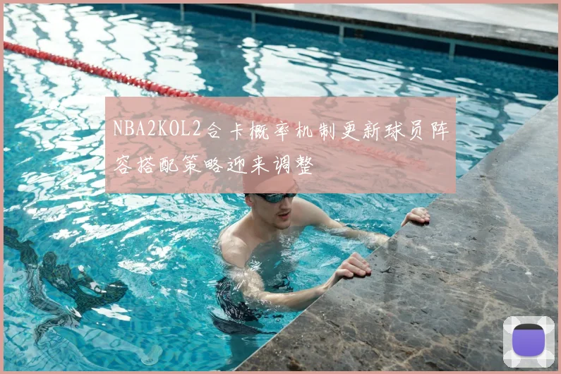 NBA2KOL2合卡概率机制更新球员阵容搭配策略迎来调整