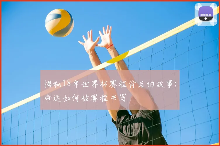 揭秘18年世界杯赛程背后的故事：命运如何被赛程书写