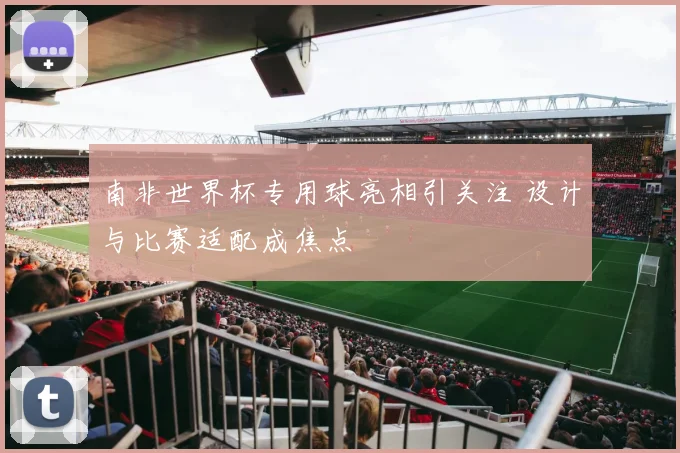 南非世界杯专用球亮相引关注 设计与比赛适配成焦点