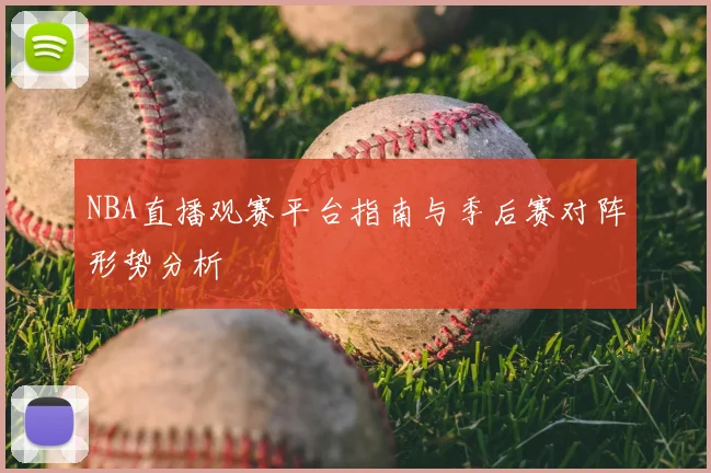 NBA直播观赛平台指南与季后赛对阵形势分析