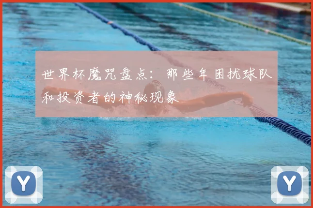 世界杯魔咒盘点:那些年困扰球队和投资者的神秘现象