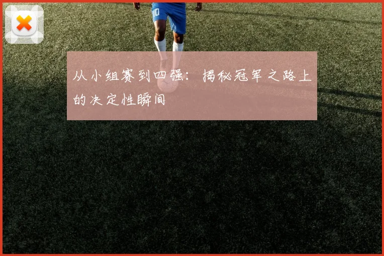 从小组赛到四强:揭秘冠军之路上的决定性瞬间